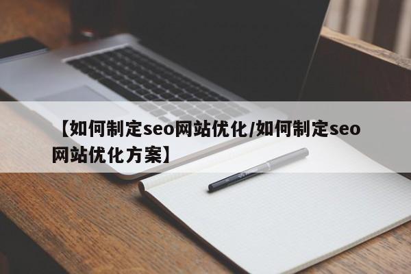 【如何制定seo网站优化/如何制定seo网站优化方案】